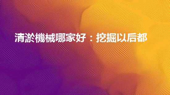 清淤機械哪家好：挖掘以后都市底潛力！